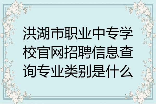 洪湖市职业中专学校官网招聘信息查询专业类别是什么