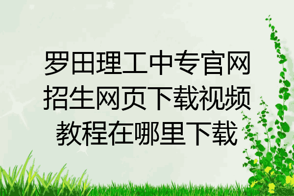 罗田理工中专官网招生网页下载视频教程在哪里下载