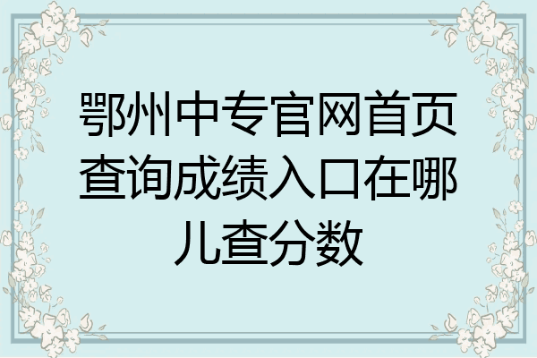 鄂州中专官网首页查询成绩入口在哪儿查分数