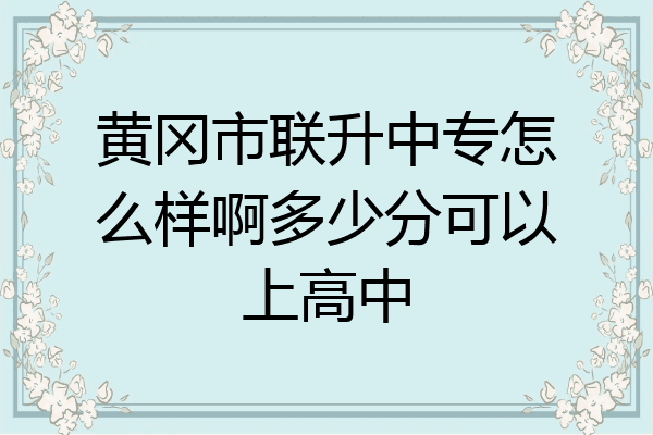 黄冈市联升中专怎么样啊多少分可以上高中
