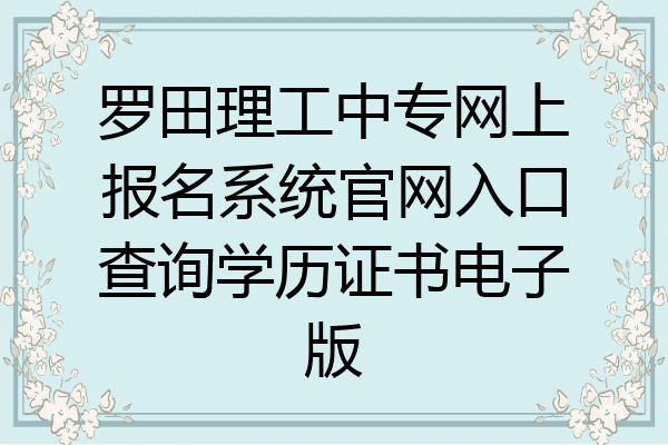 罗田理工中专网上报名系统官网入口查询学历证书电子版