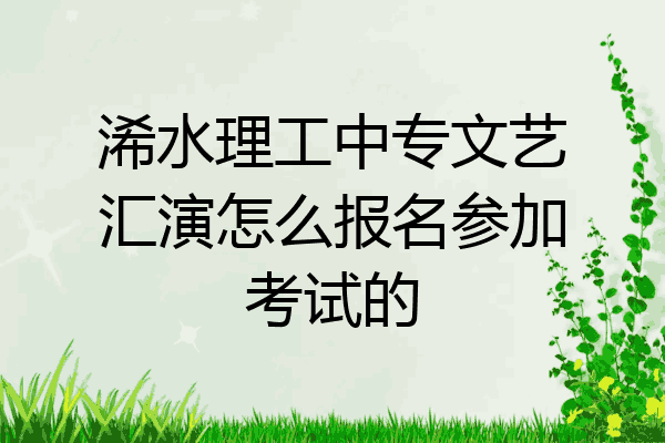 浠水理工中专文艺汇演怎么报名参加考试的