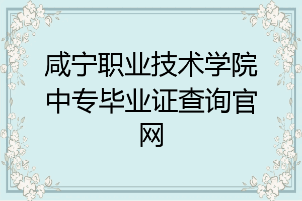 咸宁职业技术学院中专毕业证查询官网