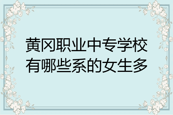 黄冈职业中专学校有哪些系的女生多