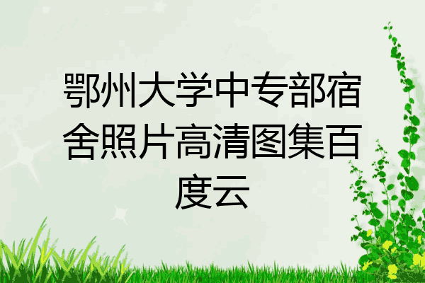鄂州大学中专部宿舍照片高清图集百度云