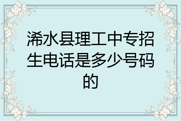 浠水县理工中专招生电话是多少号码的