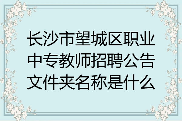 长沙市望城区职业中专教师招聘公告文件夹名称是什么