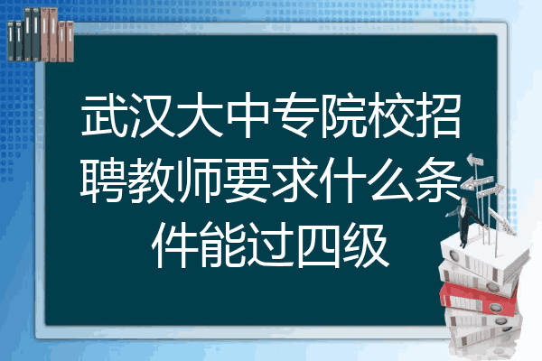 武汉大中专院校招聘教师要求什么条件能过四级