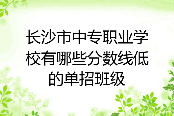 长沙市中专职业学校有哪些分数线低的单招班级