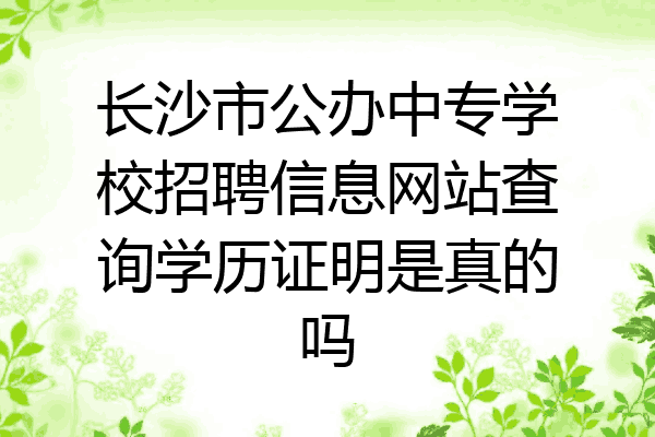长沙市公办中专学校招聘信息网站查询学历证明是真的吗
