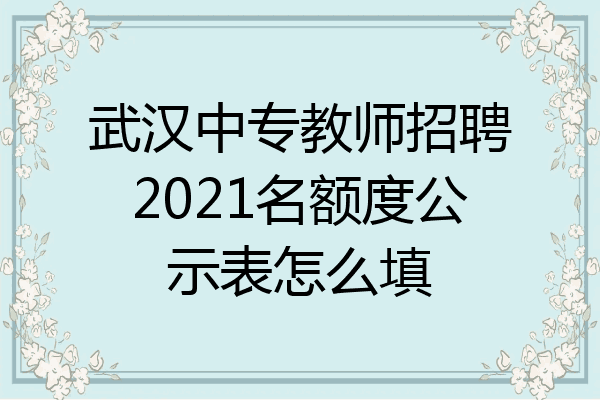 武汉中专教师招聘2021名额度公示表怎么填