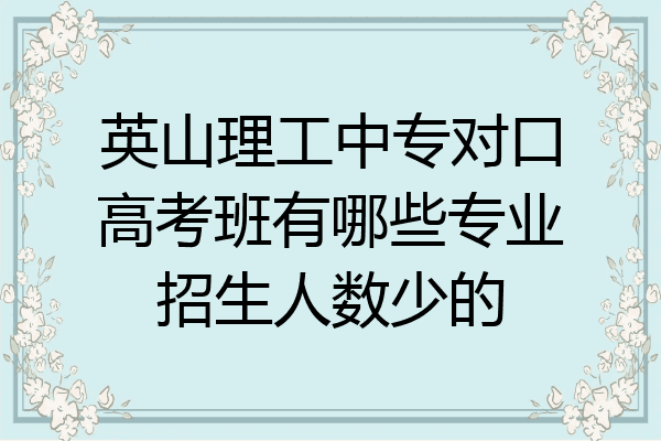 英山理工中专对口高考班有哪些专业招生人数少的