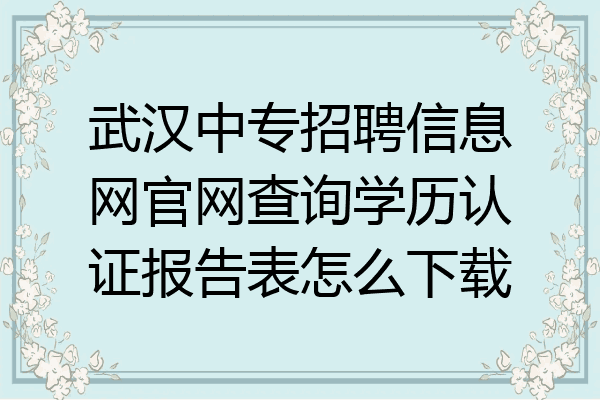 武汉中专招聘信息网官网查询学历认证报告表怎么下载