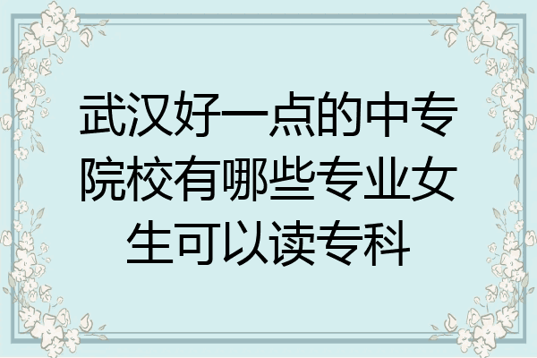 武汉好一点的中专院校有哪些专业女生可以读专科