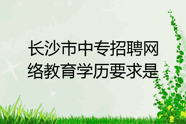 长沙市中专招聘网络教育学历要求是