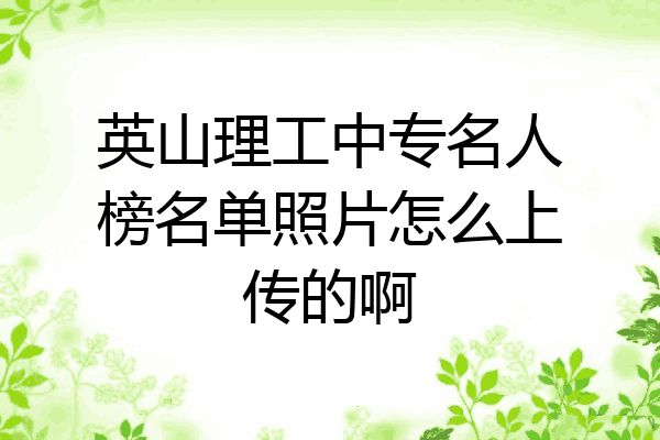 英山理工中专名人榜名单照片怎么上传的啊