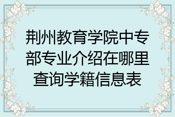 荆州教育学院中专部专业介绍在哪里查询学籍信息表