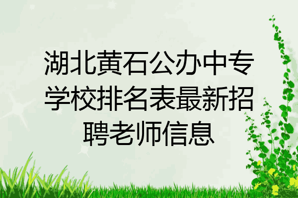 湖北黄石公办中专学校排名表最新招聘老师信息