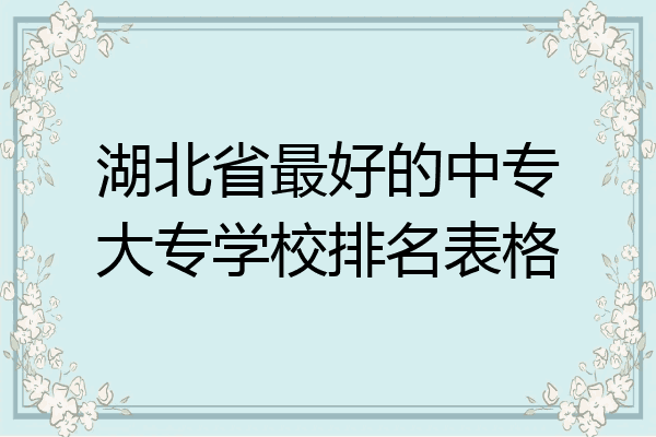 湖北省最好的中专大专学校排名表格