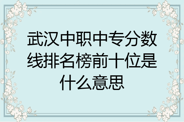 武汉中职中专分数线排名榜前十位是什么意思