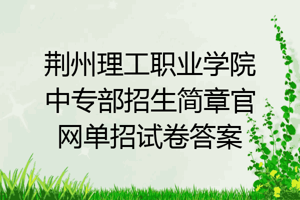 荆州理工职业学院中专部招生简章官网单招试卷答案