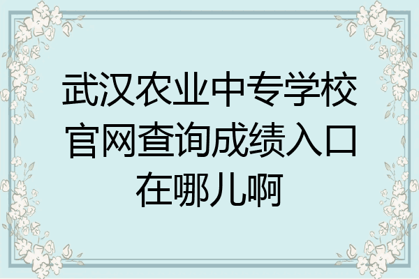 武汉农业中专学校官网查询成绩入口在哪儿啊