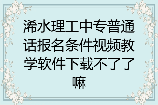 浠水理工中专普通话报名条件视频教学软件下载不了了嘛