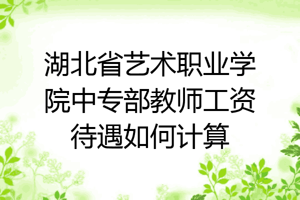 湖北省艺术职业学院中专部教师工资待遇如何计算