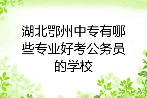湖北鄂州中专有哪些专业好考公务员的学校