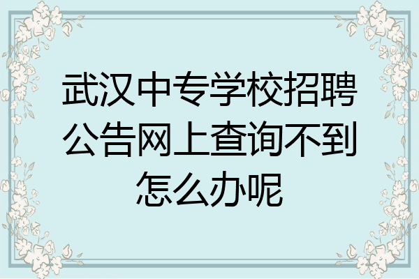 武汉中专学校招聘公告网上查询不到怎么办呢