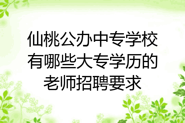 仙桃公办中专学校有哪些大专学历的老师招聘要求