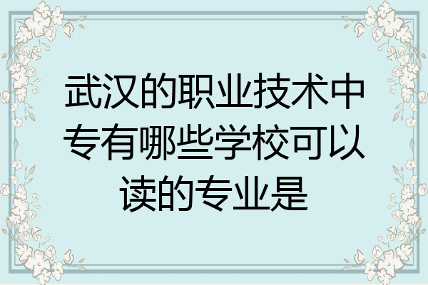 武汉的职业技术中专有哪些学校可以读的专业是