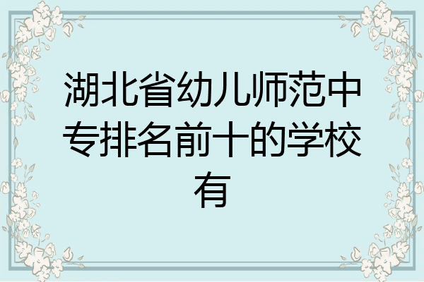湖北省幼儿师范中专排名前十的学校有