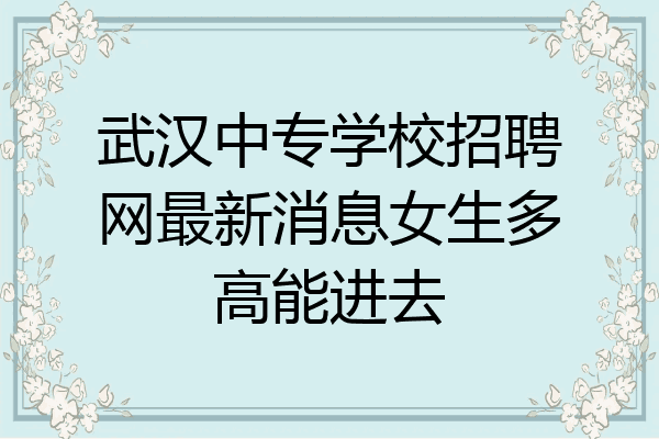 武汉中专学校招聘网最新消息女生多高能进去