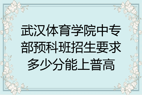武汉体育学院中专部预科班招生要求多少分能上普高