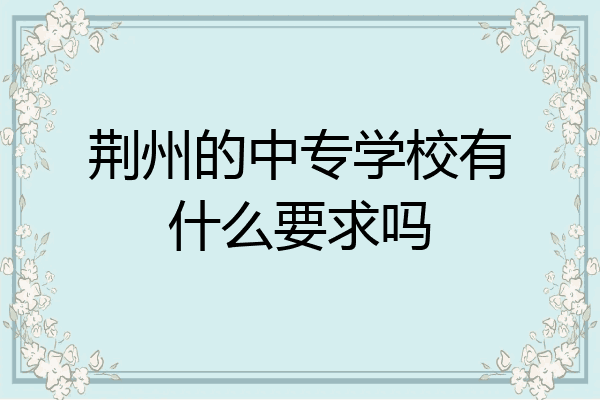 荆州的中专学校有什么要求吗