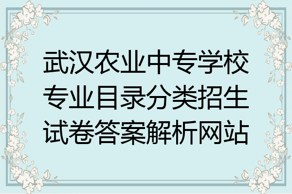 武汉农业中专学校专业目录分类招生试卷答案解析网站