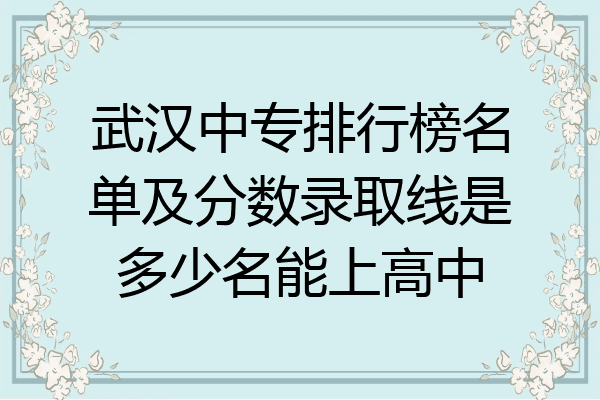 武汉中专排行榜名单及分数录取线是多少名能上高中