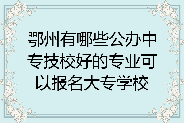 鄂州有哪些公办中专技校好的专业可以报名大专学校