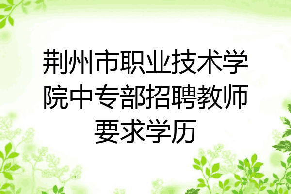 荆州市职业技术学院中专部招聘教师要求学历