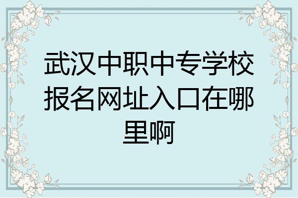 武汉中职中专学校报名网址入口在哪里啊