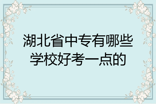 湖北省中专有哪些学校好考一点的