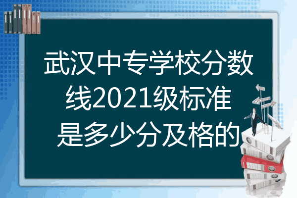 武汉中专学校分数线2021级标准是多少分及格的