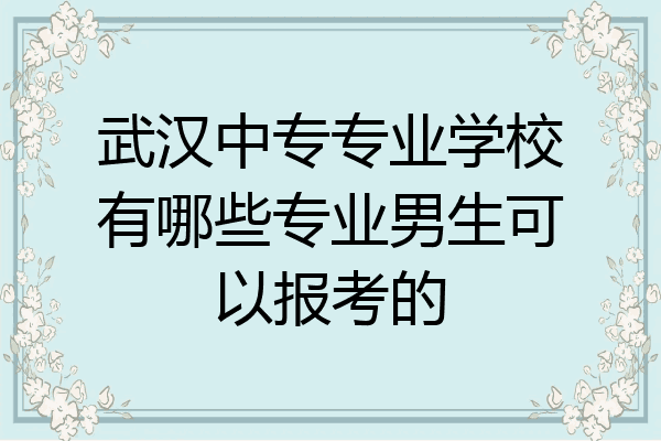 武汉中专专业学校有哪些专业男生可以报考的