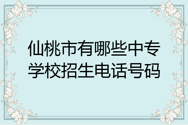 仙桃市有哪些中专学校招生电话号码