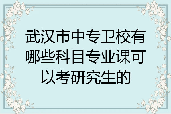 武汉市中专卫校有哪些科目专业课可以考研究生的