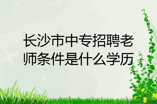 长沙市中专招聘老师条件是什么学历