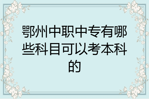 鄂州中职中专有哪些科目可以考本科的