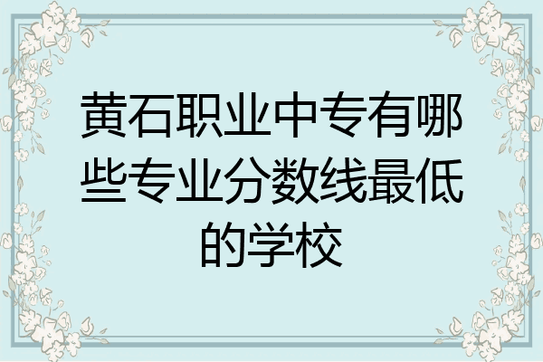 黄石职业中专有哪些专业分数线最低的学校