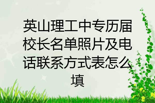 英山理工中专历届校长名单照片及电话联系方式表怎么填